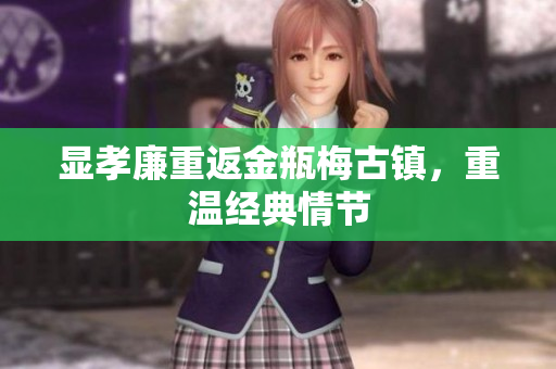 显孝廉重返金瓶梅古镇，重温经典情节