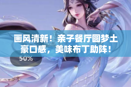 画风清新！亲子餐厅圆梦土豪口感，美味布丁助阵！