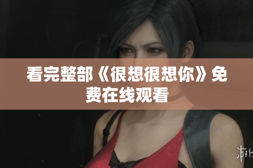 看完整部《很想很想你》免费在线观看