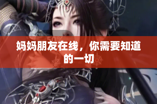妈妈朋友在线，你需要知道的一切
