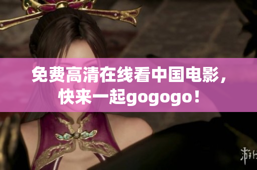 免费高清在线看中国电影，快来一起gogogo！