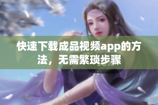 快速下载成品视频app的方法，无需繁琐步骤