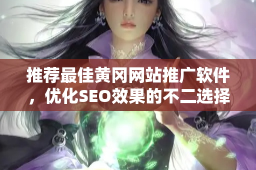 推荐最佳黄冈网站推广软件，优化SEO效果的不二选择