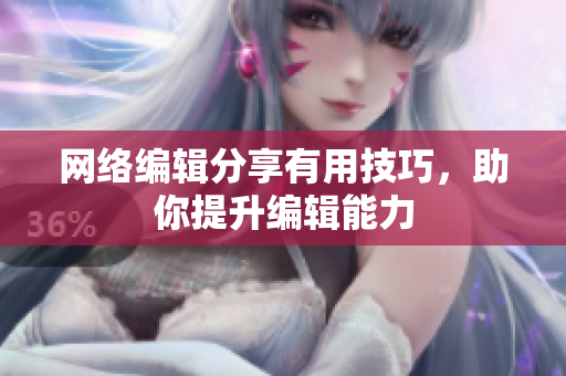 网络编辑分享有用技巧，助你提升编辑能力