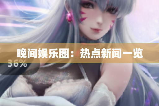 晚间娱乐圈：热点新闻一览