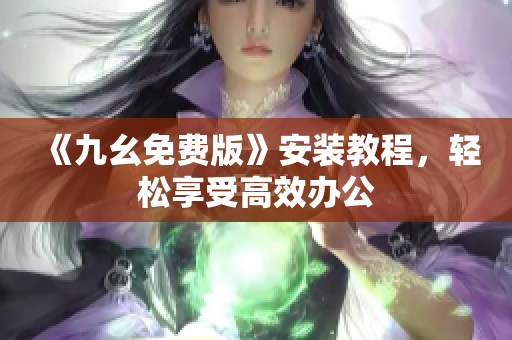 《九幺免费版》安装教程，轻松享受高效办公