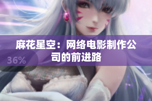 麻花星空：网络电影制作公司的前进路