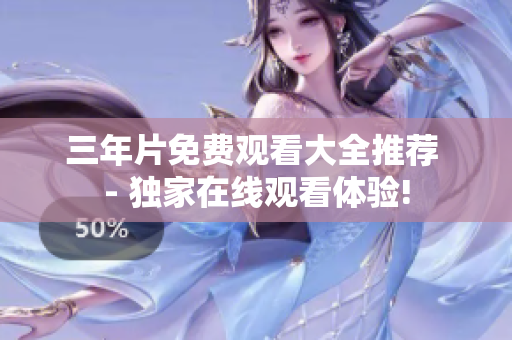 三年片免费观看大全推荐 - 独家在线观看体验!