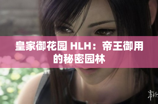皇家御花园 HLH：帝王御用的秘密园林