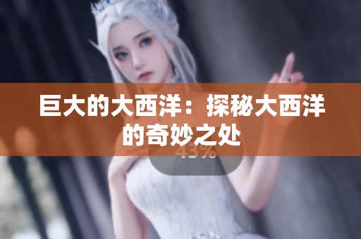 巨大的大西洋：探秘大西洋的奇妙之处
