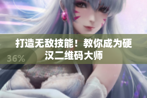 打造无敌技能！教你成为硬汉二维码大师