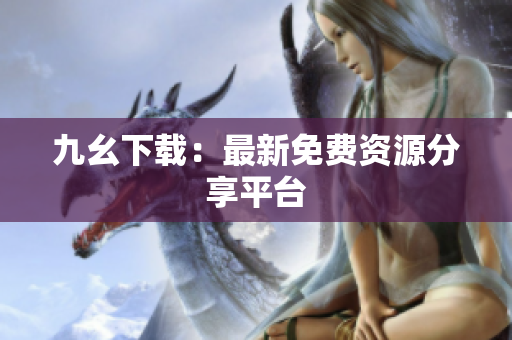 九幺下载：最新免费资源分享平台
