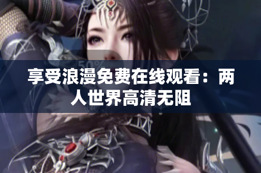 享受浪漫免费在线观看：两人世界高清无阻