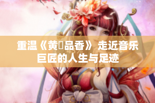 重温《黄霑品香》 走近音乐巨匠的人生与足迹