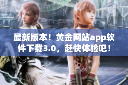 最新版本！黄金网站app软件下载3.0，赶快体验吧！