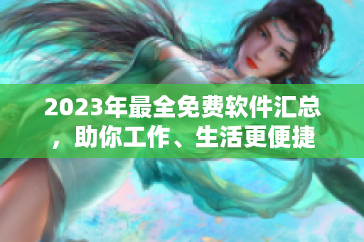 2023年最全免费软件汇总，助你工作、生活更便捷
