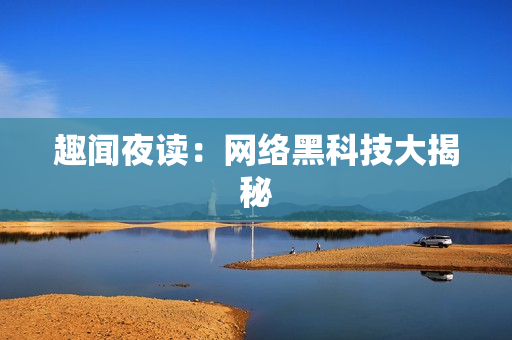趣闻夜读：网络黑科技大揭秘