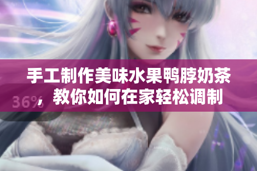 手工制作美味水果鸭脖奶茶，教你如何在家轻松调制