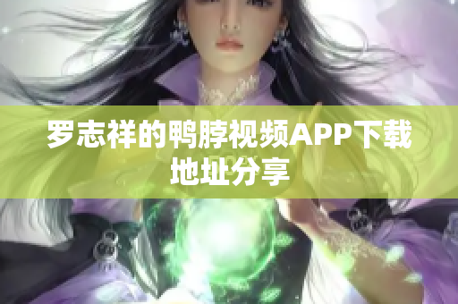 罗志祥的鸭脖视频APP下载地址分享