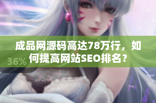 成品网源码高达78万行，如何提高网站SEO排名？