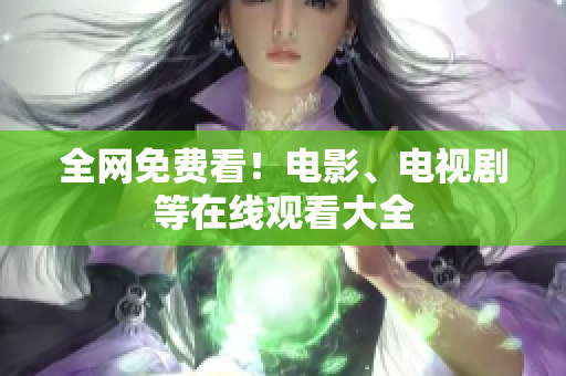 全网免费看！电影、电视剧等在线观看大全