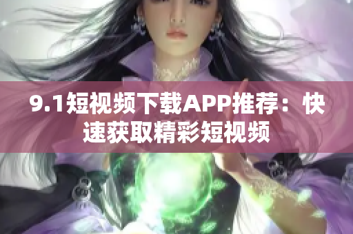9.1短视频下载APP推荐：快速获取精彩短视频