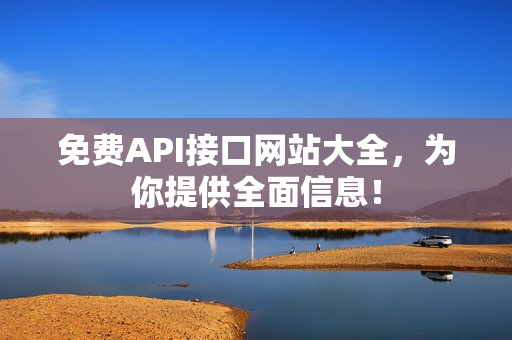 免费API接口网站大全，为你提供全面信息！