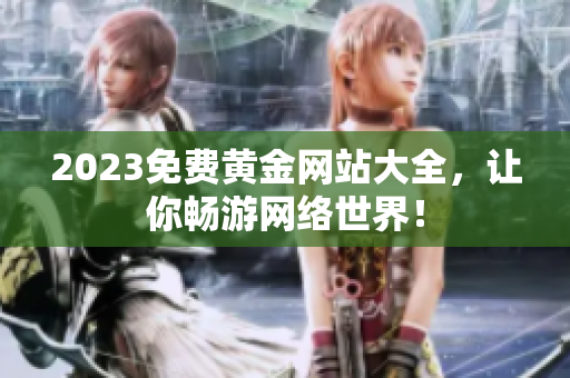 2023免费黄金网站大全，让你畅游网络世界！