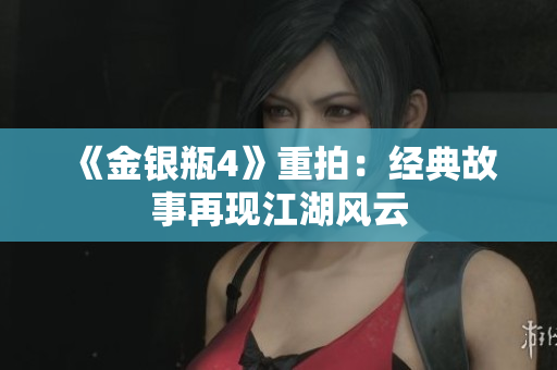 《金银瓶4》重拍：经典故事再现江湖风云
