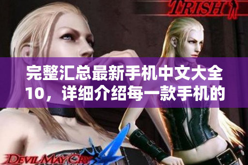 完整汇总最新手机中文大全10，详细介绍每一款手机的性能和特点