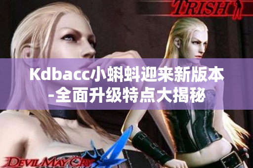 Kdbacc小蝌蚪迎来新版本-全面升级特点大揭秘