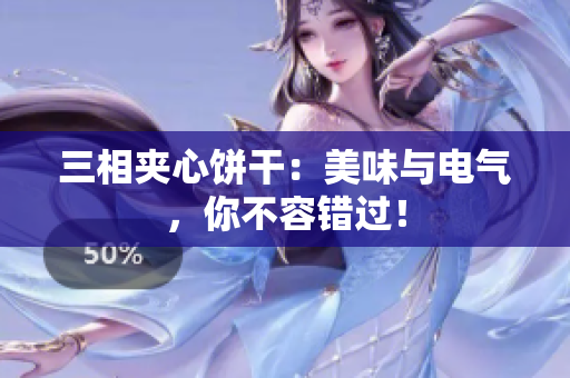 三相夹心饼干：美味与电气，你不容错过！