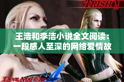 王浩和李洁小说全文阅读：一段感人至深的网络爱情故事