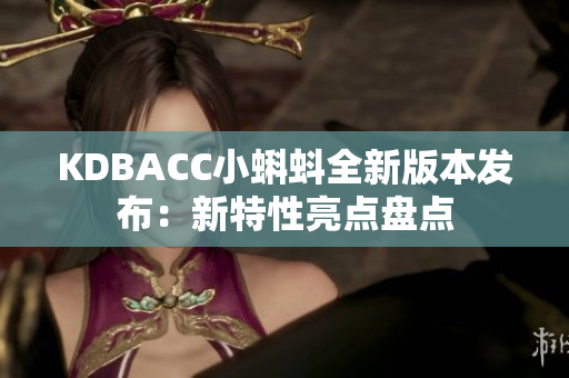 KDBACC小蝌蚪全新版本发布：新特性亮点盘点