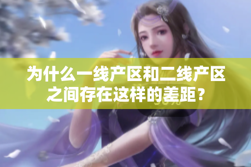 为什么一线产区和二线产区之间存在这样的差距？