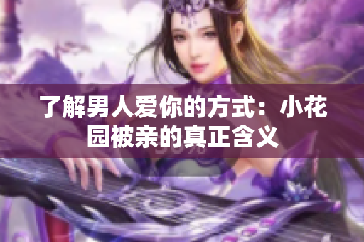 了解男人爱你的方式：小花园被亲的真正含义
