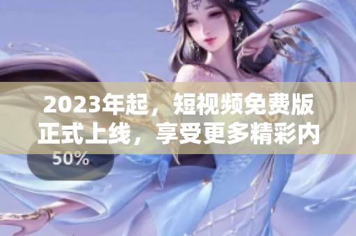 2023年起，短视频免费版正式上线，享受更多精彩内容！