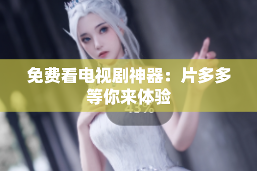 免费看电视剧神器：片多多等你来体验