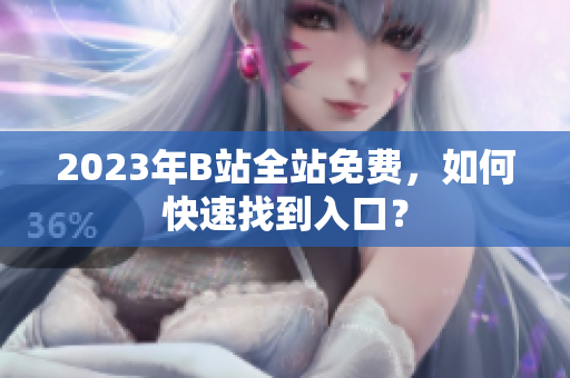 2023年B站全站免费，如何快速找到入口？