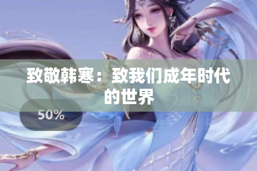 致敬韩寒：致我们成年时代的世界