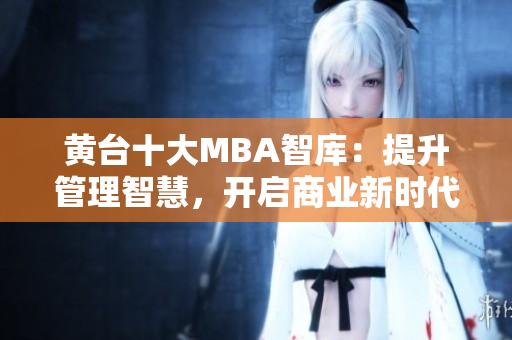 黄台十大MBA智库：提升管理智慧，开启商业新时代