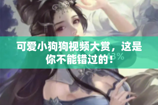 可爱小狗狗视频大赏，这是你不能错过的！