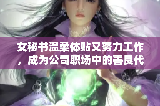 女秘书温柔体贴又努力工作，成为公司职场中的善良代表