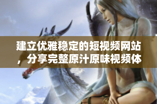 建立优雅稳定的短视频网站，分享完整原汁原味视频体验