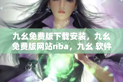 九幺免费版下载安装，九幺免费版网站nba，九幺 软件，九幺免费版网站nba下载，九幺 软件下载----NPEhKZb0YLDY