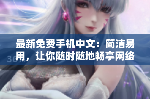 最新免费手机中文：简洁易用，让你随时随地畅享网络生活
