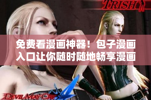 免费看漫画神器！包子漫画入口让你随时随地畅享漫画风华