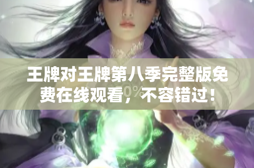 王牌对王牌第八季完整版免费在线观看，不容错过！