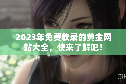 2023年免费收录的黄金网站大全，快来了解吧！