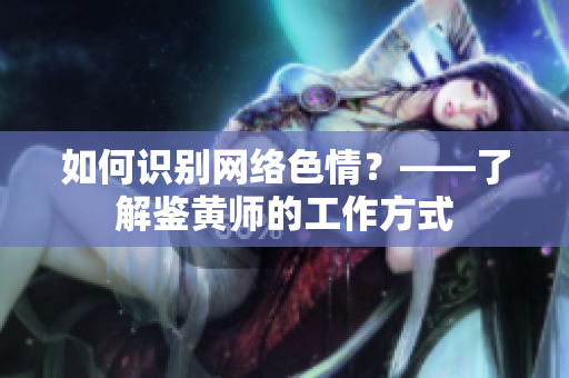 如何识别网络色情？——了解鉴黄师的工作方式